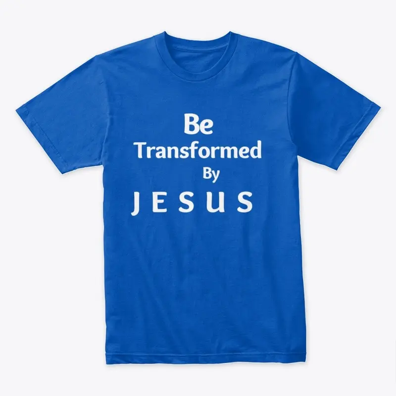 Be Transformed By Jesus T Shirt